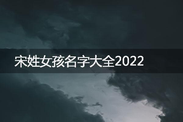 宋姓女孩名字大全2022