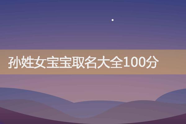 孙姓女宝宝取名大全100分