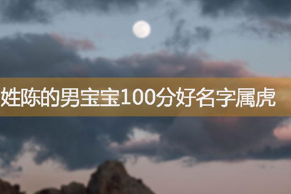 男孩姓陈楚辞起名，姓陈的男宝宝100分好名字属虎