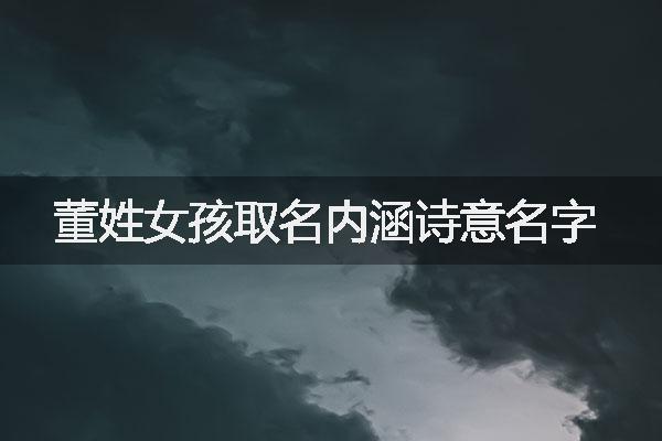 董姓女孩取名内涵诗意名字