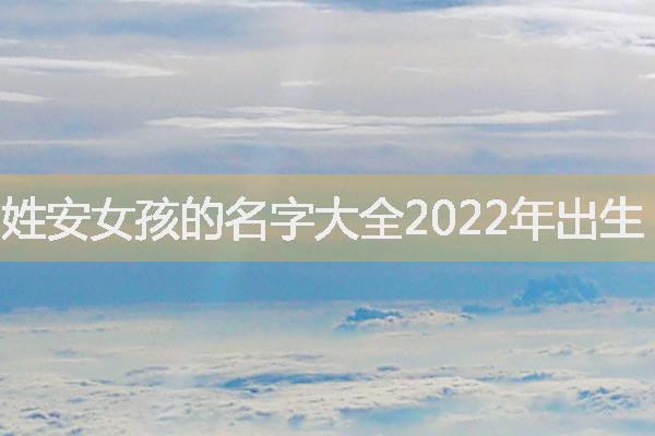 姓安女孩的名字大全2022年出生