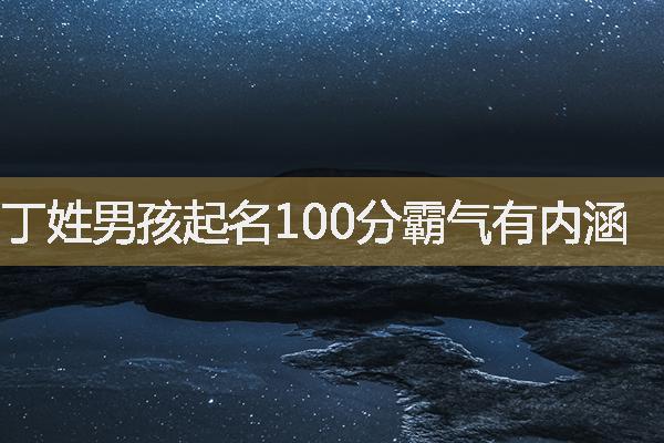 丁姓男孩起名100分霸气有内涵