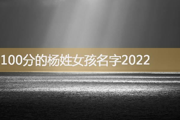 100分的杨姓女孩名字2022