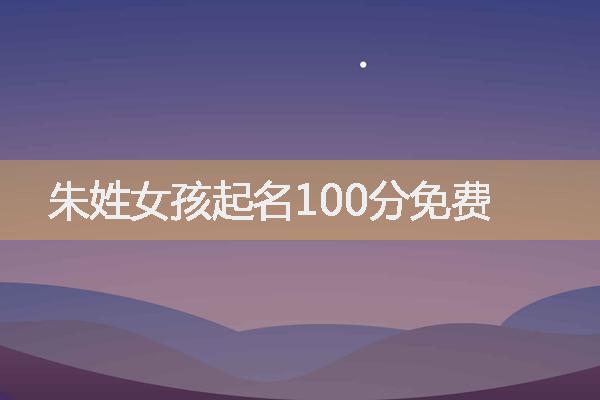 朱姓女孩起名100分免费