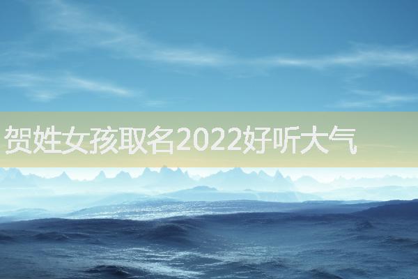 贺姓女孩取名2022好听大气