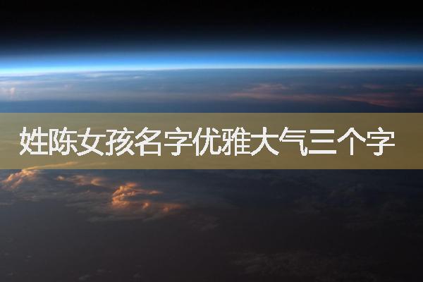 姓陈女孩名字优雅大气三个字