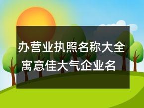 办营业执照名称大全 寓意佳大气企业名